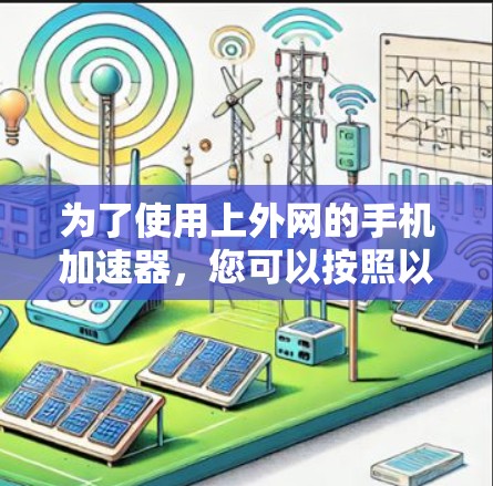 为了使用上外网的手机加速器，您可以按照以下步骤操作
