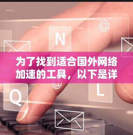 为了找到适合国外网络加速的工具，以下是详细的步骤和推荐