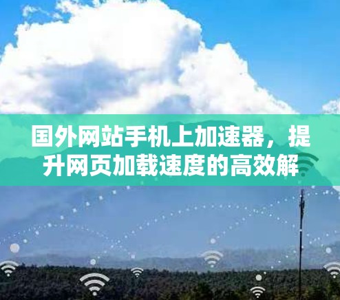 国外网站手机上加速器，提升网页加载速度的高效解决方案
