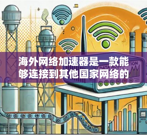 海外网络加速器是一款能够连接到其他国家网络的加速软件，通常用于提升数据传输速度或解决网络延迟问题。以下是一些常见的海外网络加速器的安卓版本推荐