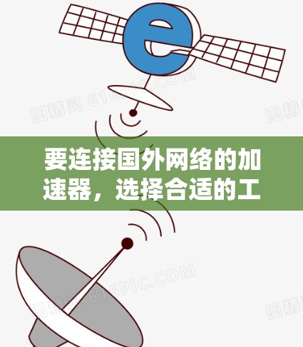 要连接国外网络的加速器，选择合适的工具取决于用户的具体需求和使用场景。以下是详细的步骤和建议