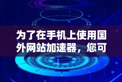 为了在手机上使用国外网站加速器，您可以选择以下几种方法