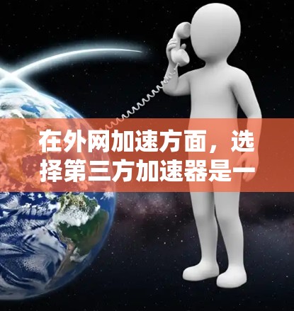 在外网加速方面，选择第三方加速器是一个不错的选择。以下是一些推荐
