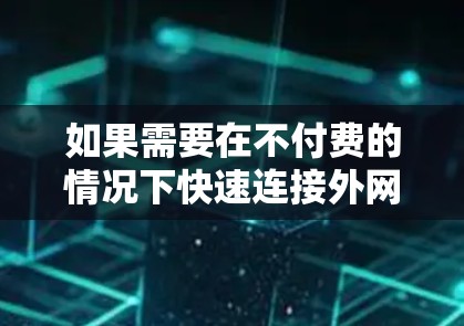 如果需要在不付费的情况下快速连接外网，可以尝试以下免费的加速器。这些工具通常提供用户免费的使用权限，并且通常没有预览版，以避免安全风险。以下是几个常见的免费外网加速器推荐