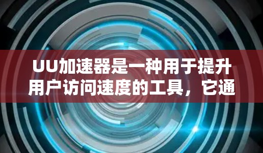 UU加速器是一种用于提升用户访问速度的工具,它通过选择特定的加速器来优化下载和使用流程。以下是对UU加速器的一些总结和建议 UU加速器是一种用于提升用户访问速度的工具,它通过选择特定的加速器来优化下载和使用流程。以下是对UU加速器的一些总结和建议
