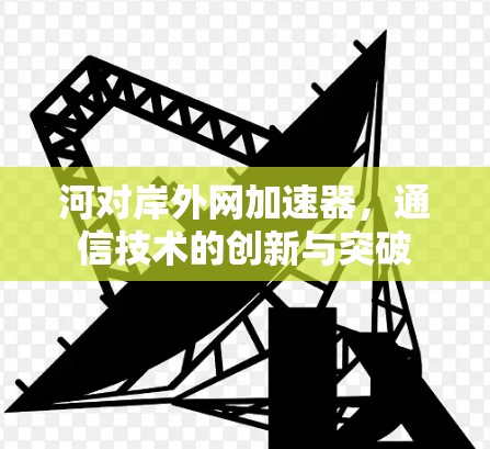 河对岸外网加速器，通信技术的创新与突破