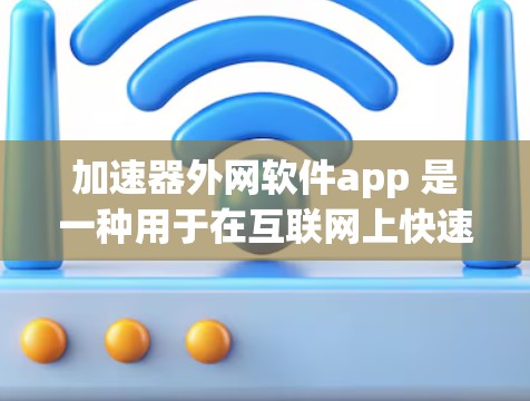 加速器外网软件app 是一种用于在互联网上快速下载和搜索资源的工具，适用于用户需要高效获取信息的情况。以下是其主要特点、功能和适用场景