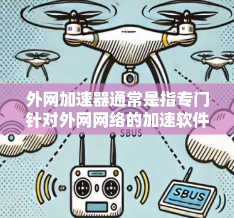 外网加速器通常是指专门针对外网网络的加速软件，这些软件可以帮助用户更快地下载和上传文件，特别是在需要高速连接的情况下。以下是一些可能适合你使用的外网加速器的推荐