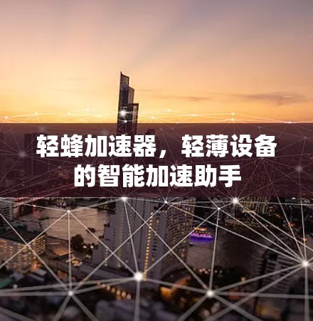 轻蜂加速器，轻薄设备的智能加速助手