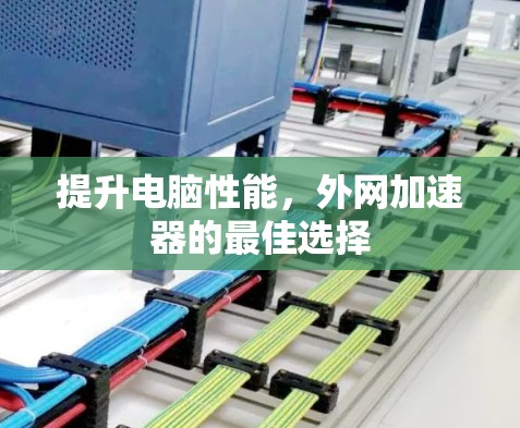 提升电脑性能，外网加速器的最佳选择