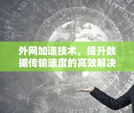 外网加速技术，提升数据传输速度的高效解决方案
