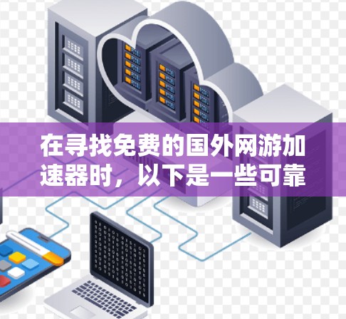 在寻找免费的国外网游加速器时，以下是一些可靠的选择，它们可以帮您快速下载游戏资源，节省时间