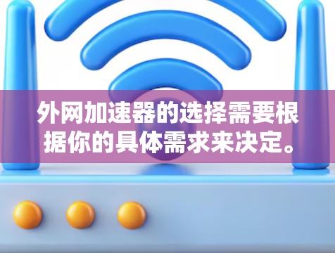 外网加速器的选择需要根据你的具体需求来决定。以下是一些常见的外网加速器推荐,供你参考 外网加速器的选择需要根据你的具体需求来决定。以下是一些常见的外网加速器推荐,供你参考