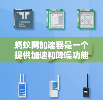 蚂蚁网加速器是一个提供加速和降噪功能的网络工具，适合普通用户进行网页优化和网络流畅度提升。以下是蚂蚁网加速器的下载链接和一些使用建议