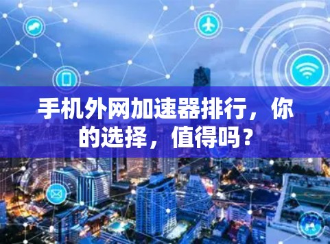 手机外网加速器排行，你的选择，值得吗？
