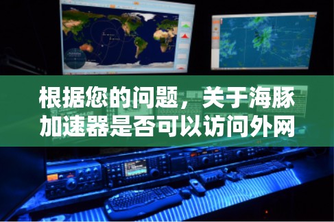 根据您的问题，关于海豚加速器是否可以访问外网的具体情况，以下是分步骤的解释和答案