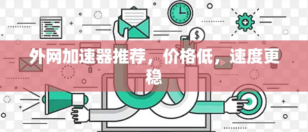 外网加速器推荐，价格低，速度更稳