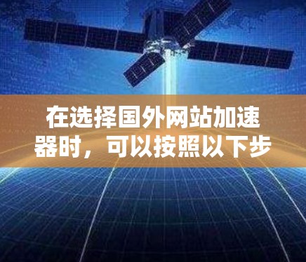 在选择国外网站加速器时，可以按照以下步骤进行