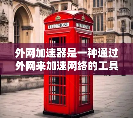 外网加速器是一种通过外网来加速网络的工具，旨在提升用户连接速度和数据传输效率。以下是对外网加速器的详细分析和使用指南