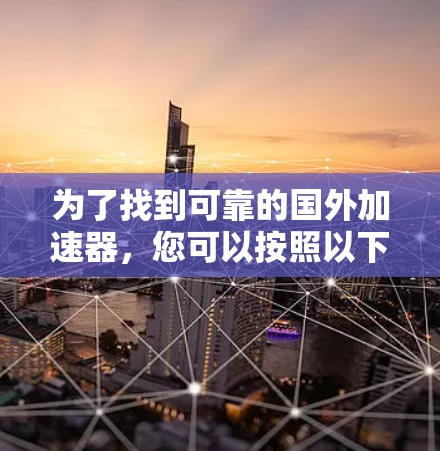 为了找到可靠的国外加速器，您可以按照以下步骤进行选择和使用
