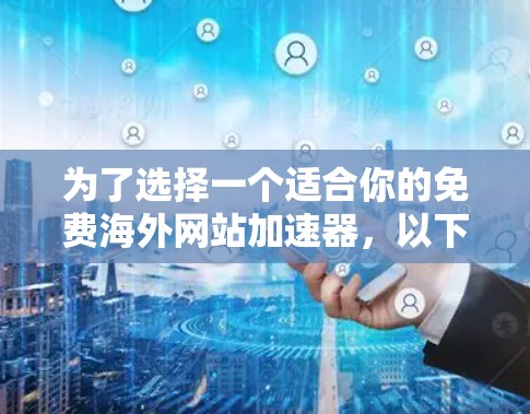为了选择一个适合你的免费海外网站加速器,以下是一个详细的指南 为了选择一个适合你的免费海外网站加速器,以下是一个详细的指南