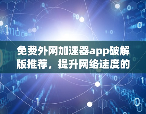 免费外网加速器app破解版推荐，提升网络速度的高效解决方案