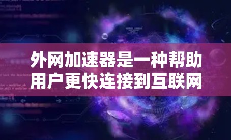 外网加速器是一种帮助用户更快连接到互联网的工具，适用于需要快速访问外网的用户。以下是一些推荐的外网加速器，涵盖免费和付费两种类型，并根据不同的需求选择合适的工具