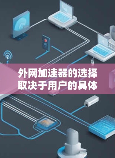 外网加速器的选择取决于用户的具体需求，以下是一些推荐的类型和工具