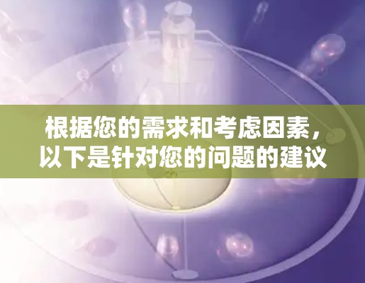 根据您的需求和考虑因素，以下是针对您的问题的建议