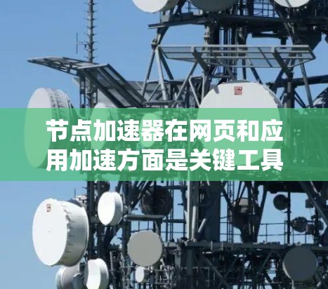 节点加速器在网页和应用加速方面是关键工具，帮助用户更快访问网络资源。以下是详细的步骤指南