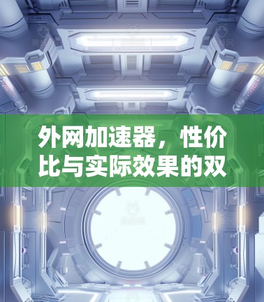 外网加速器,性价比与实际效果的双重较量 外网加速器,性价比与实际效果的双重较量