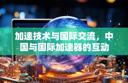 加速技术与国际交流，中国与国际加速器的互动