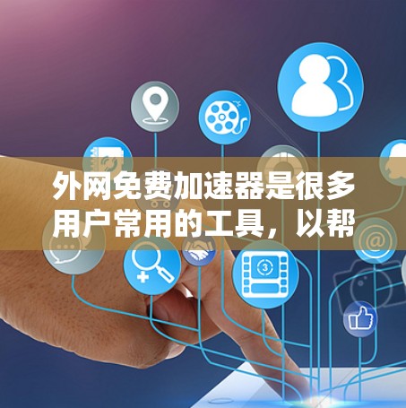 外网免费加速器是很多用户常用的工具，以帮助他们在外网快速访问网络资源。以下是几个常用的免费外网加速器推荐，供您参考
