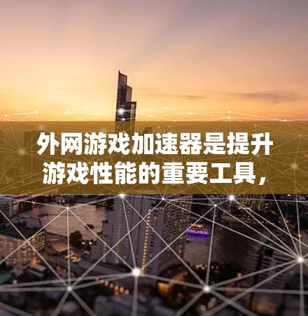 外网游戏加速器是提升游戏性能的重要工具，以下是几种常见的推荐，每条推荐包括功能、优缺点、适用场景和推荐理由