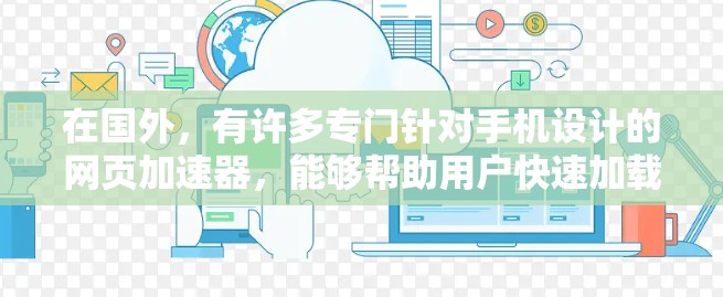 在国外，有许多专门针对手机设计的网页加速器，能够帮助用户快速加载网页、提高速度，同时满足各种需求。以下是几个推荐的国外手机应用