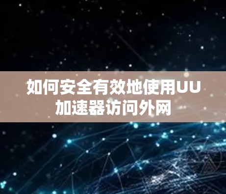 如何安全有效地使用UU加速器访问外网