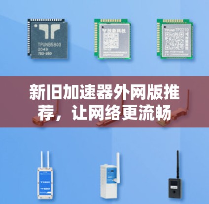 新旧加速器外网版推荐，让网络更流畅
