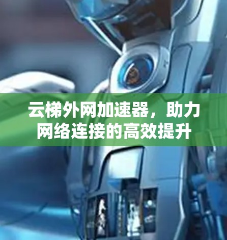 云梯外网加速器，助力网络连接的高效提升