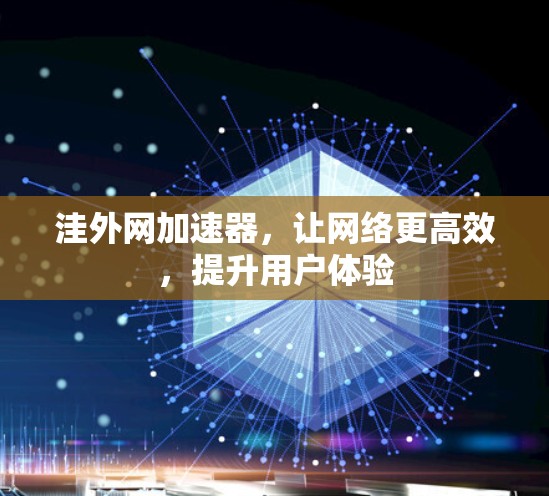 洼外网加速器，让网络更高效，提升用户体验