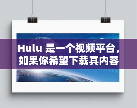 Hulu 是一个视频平台，如果你希望下载其内容，可以尝试使用一些外网加速器来提升速度。以下是一些推荐的工具和步骤，帮助你高效下载Hulu内容