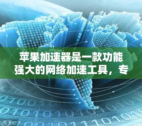 苹果加速器是一款功能强大的网络加速工具，专为用户优化网络连接，提升用户体验。以下是关于苹果加速器的详细介绍
