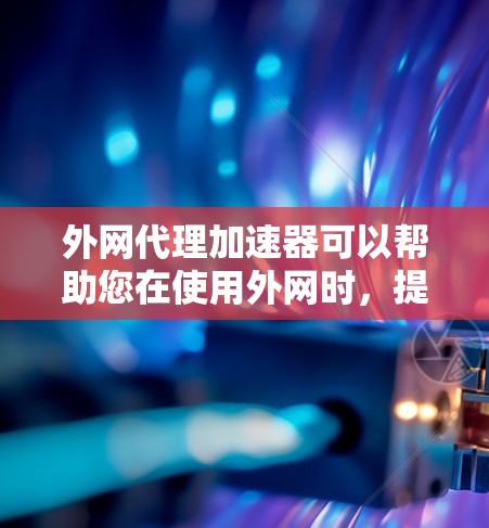 外网代理加速器可以帮助您在使用外网时,提升网站的加载速度。以下是关于外网代理加速器的建议 外网代理加速器可以帮助您在使用外网时,提升网站的加载速度。以下是关于外网代理加速器的建议