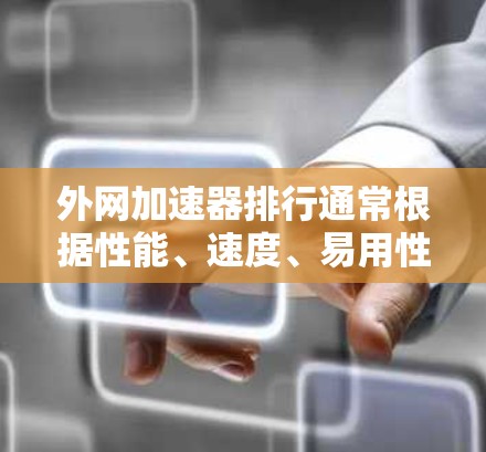 外网加速器排行通常根据性能、速度、易用性等因素来排序。以下是一些常见的免费外网加速器推荐，供您参考