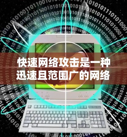快速网络攻击是一种迅速且范围广的网络攻击，通常由攻击者利用技术漏洞或漏洞进行破坏。为了防范这种攻击，可以采取以下措施