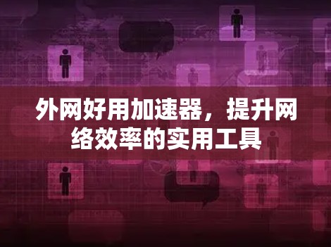 外网好用加速器，提升网络效率的实用工具