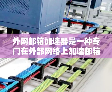 外网邮箱加速器是一种专门在外部网络上加速邮箱访问的工具。它们通过连接到外部服务器，利用服务器的资源来更快地发送和接收邮件。以下是一些常见的外网邮箱加速器及其功能