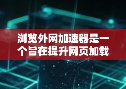 浏览外网加速器是一个旨在提升网页加载速度的工具。以下是对该问题的分步解答