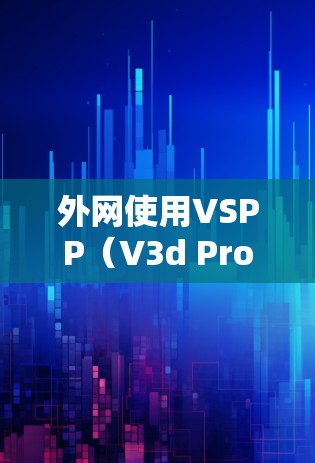 外网使用VSPP（V3d Pro速效版、超快版、外网版）加速器是一个方便用户在线观看视频、流媒体等的工具。以下是一些推荐的外网VSPP加速器，并详细说明其特点、功能、使用限制和注意事项