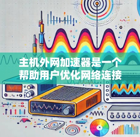 主机外网加速器是一个帮助用户优化网络连接速度的工具。它通过多种技术手段,如流量控制、延迟优化、网络防火墙等,帮助用户减少网络等待时间,提高数据传输效率。以下是关于主机外网加速器的详细介绍 主机外网加速器是一个帮助用户优化网络连接速度的工具。它通过多种技术手段,如流量控制、延迟优化、网络防火墙等,帮助用户减少网络等待时间,提高数据传输效率。以下是关于主机外网加速器的详细介绍