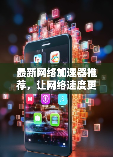 最新网络加速器推荐，让网络速度更快，更轻松